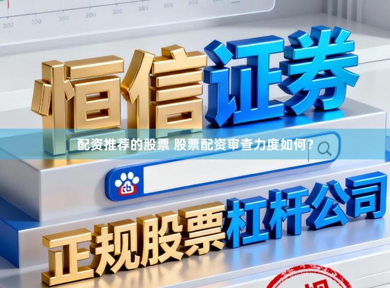 配资推荐的股票 股票配资审查力度如何？