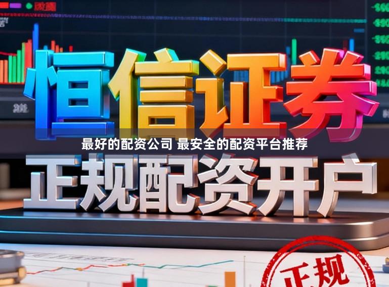 最好的配资公司 最安全的配资平台推荐