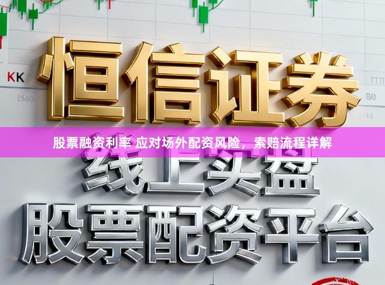 股票融资利率 应对场外配资风险，索赔流程详解