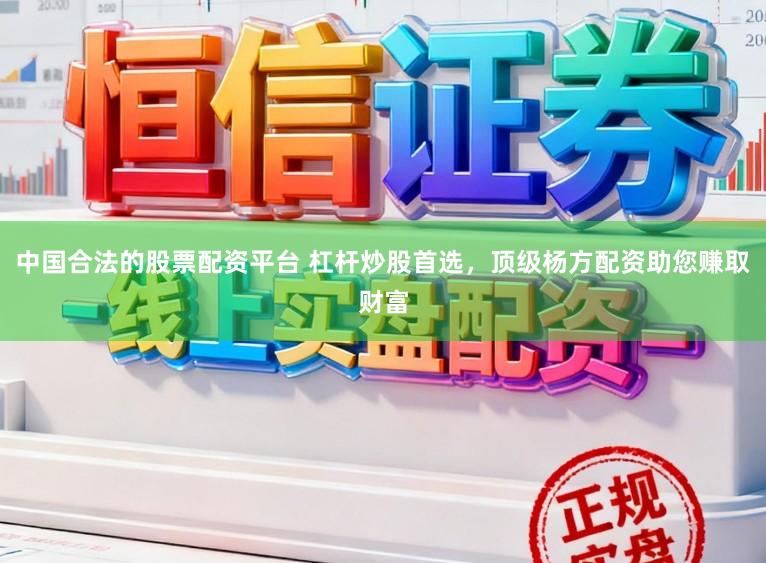 中国合法的股票配资平台 杠杆炒股首选，顶级杨方配资助您赚取财富