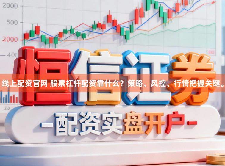 线上配资官网 股票杠杆配资靠什么？策略、风控、行情把握关键。