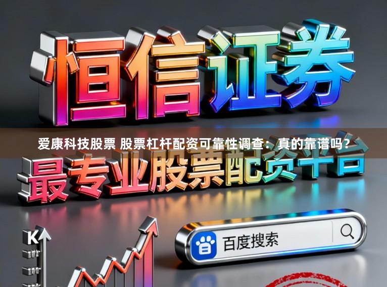 爱康科技股票 股票杠杆配资可靠性调查：真的靠谱吗？