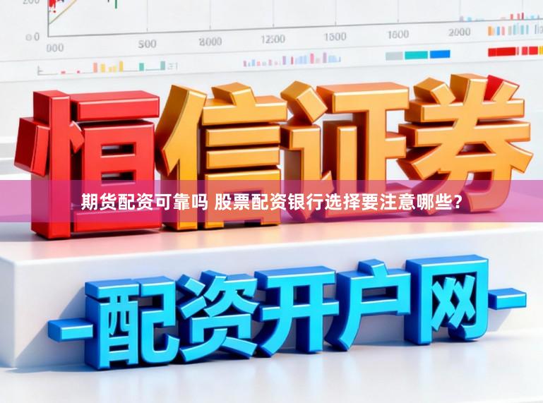 期货配资可靠吗 股票配资银行选择要注意哪些？