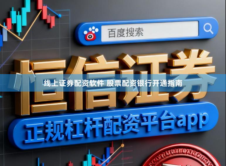 线上证券配资软件 股票配资银行开通指南