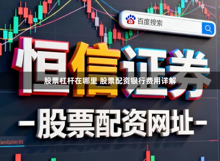 股票杠杆在哪里 股票配资银行费用详解