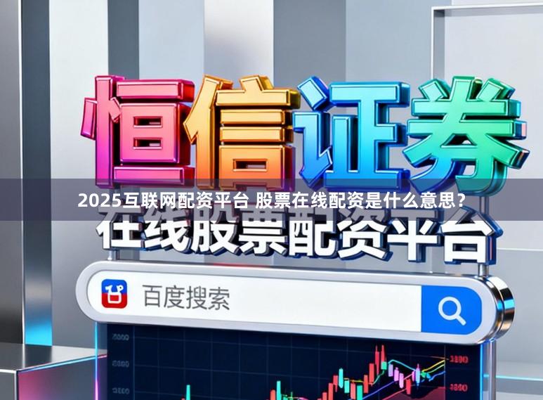 2025互联网配资平台 股票在线配资是什么意思？