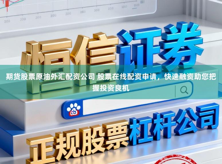 期货股票原油外汇配资公司 股票在线配资申请，快速融资助您把握投资良机