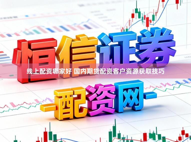 线上配资哪家好 国内期货配资客户资源获取技巧