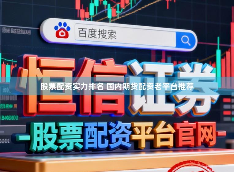 股票配资实力排名 国内期货配资老平台推荐