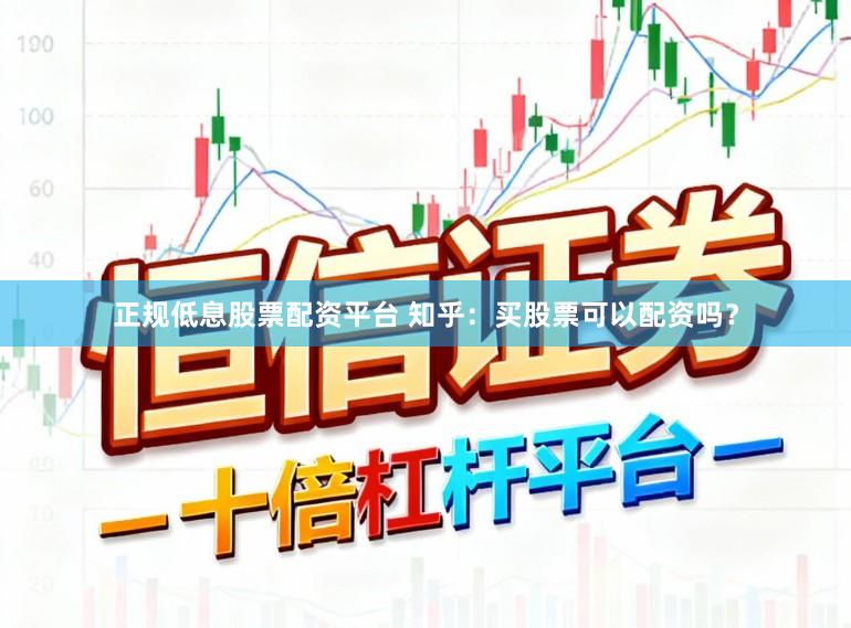 正规低息股票配资平台 知乎：买股票可以配资吗？