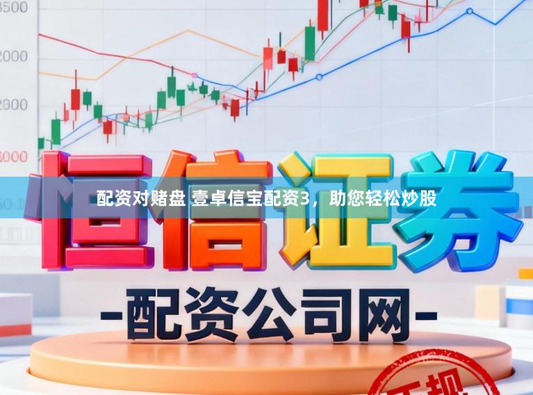 配资对赌盘 壹卓信宝配资3，助您轻松炒股
