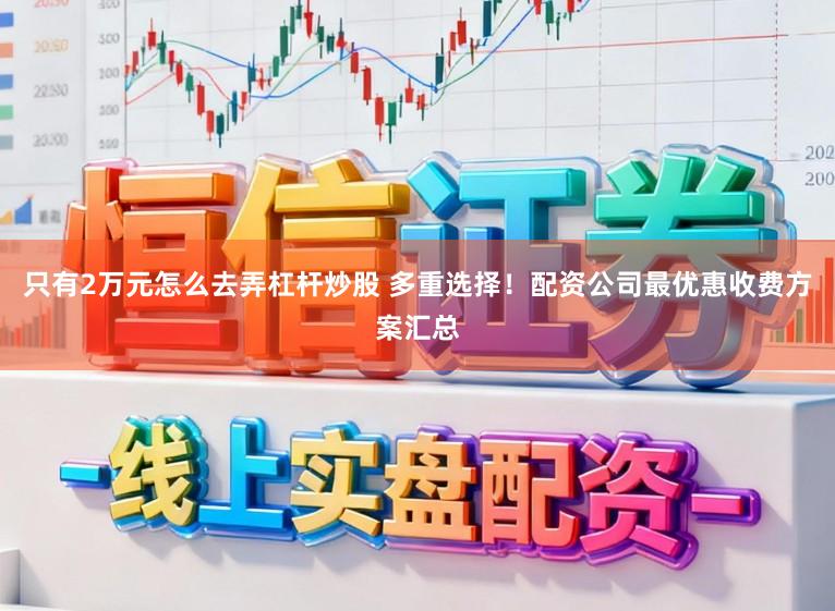 只有2万元怎么去弄杠杆炒股 多重选择！配资公司最优惠收费方案汇总