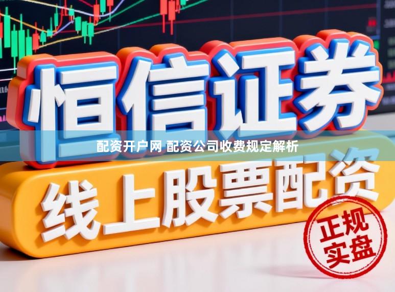 配资开户网 配资公司收费规定解析