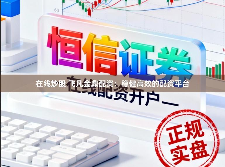 在线炒股 飞凡金鼎配资：稳健高效的配资平台
