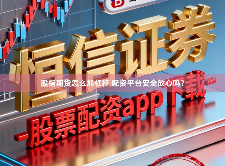 股指期货怎么加杠杆 配资平台安全放心吗？