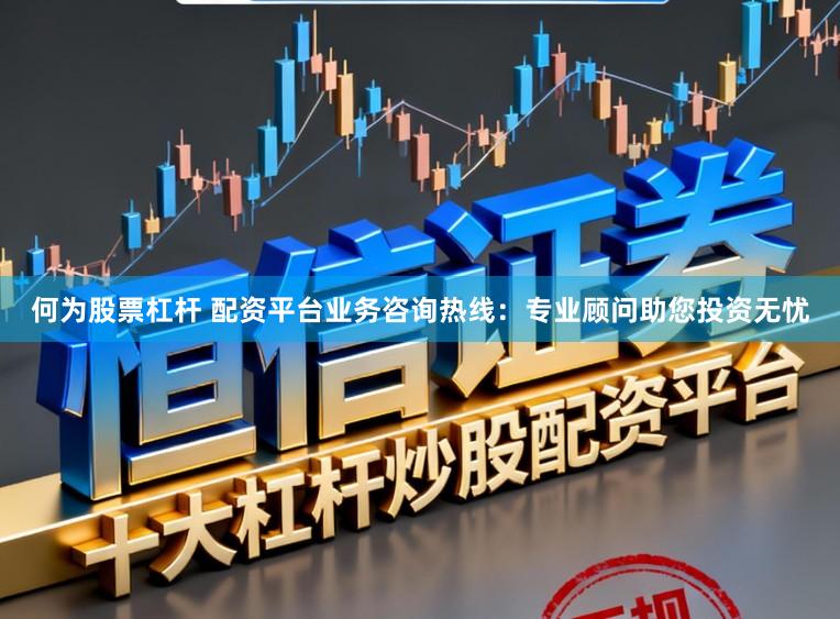 何为股票杠杆 配资平台业务咨询热线：专业顾问助您投资无忧