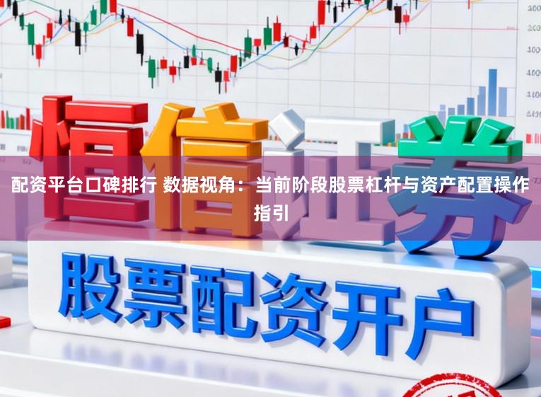 配资平台口碑排行 数据视角：当前阶段股票杠杆与资产配置操作指引
