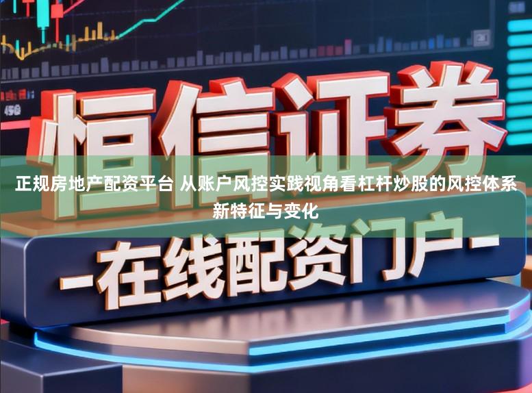 正规房地产配资平台 从账户风控实践视角看杠杆炒股的风控体系新特征与变化