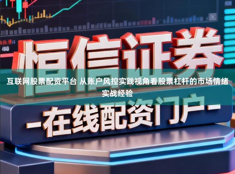 互联网股票配资平台 从账户风控实践视角看股票杠杆的市场情绪实战经验