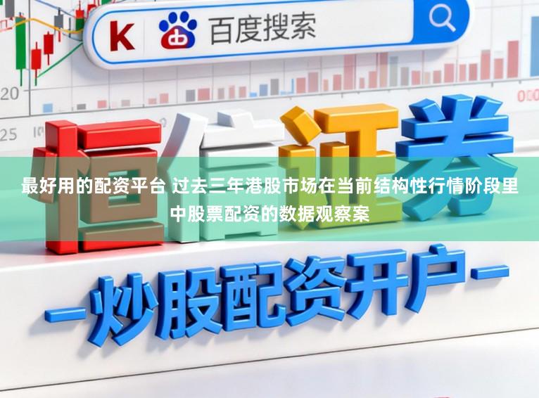 最好用的配资平台 过去三年港股市场在当前结构性行情阶段里中股票配资的数据观察案