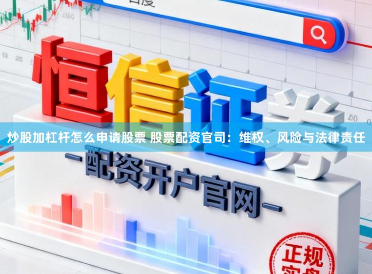 炒股加杠杆怎么申请股票 股票配资官司：维权、风险与法律责任
