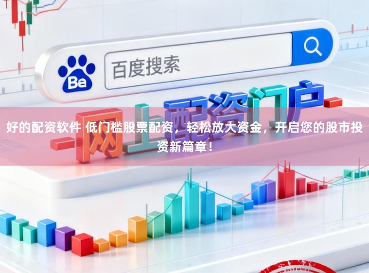 好的配资软件 低门槛股票配资，轻松放大资金，开启您的股市投资新篇章！