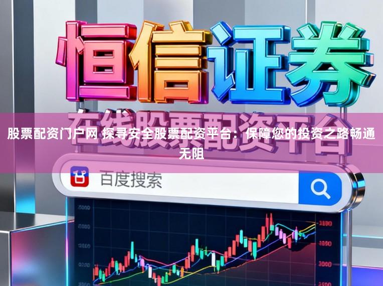 股票配资门户网 探寻安全股票配资平台：保障您的投资之路畅通无阻