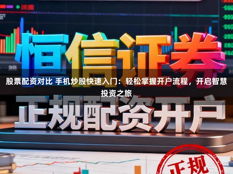 股票配资对比 手机炒股快速入门：轻松掌握开户流程，开启智慧投资之旅
