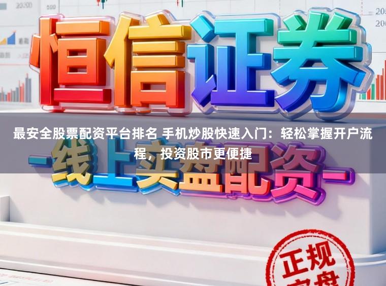 最安全股票配资平台排名 手机炒股快速入门：轻松掌握开户流程，投资股市更便捷