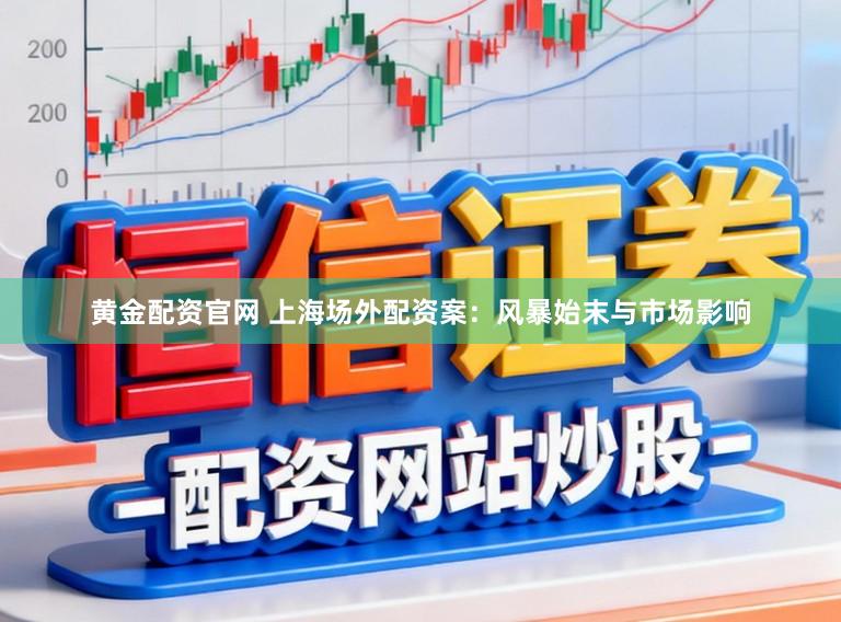 黄金配资官网 上海场外配资案：风暴始末与市场影响