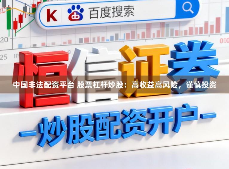 中国非法配资平台 股票杠杆炒股：高收益高风险，谨慎投资