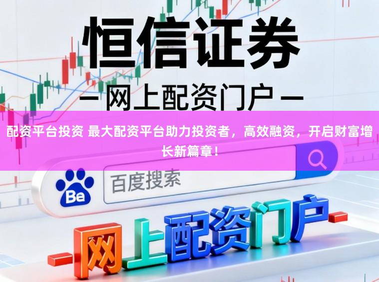 配资平台投资 最大配资平台助力投资者，高效融资，开启财富增长新篇章！