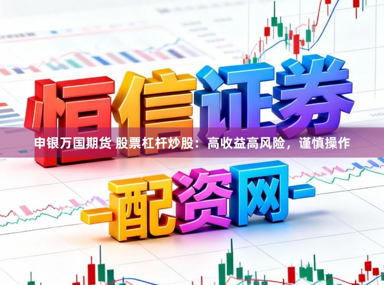 申银万国期货 股票杠杆炒股:高收益高风险,谨慎操作