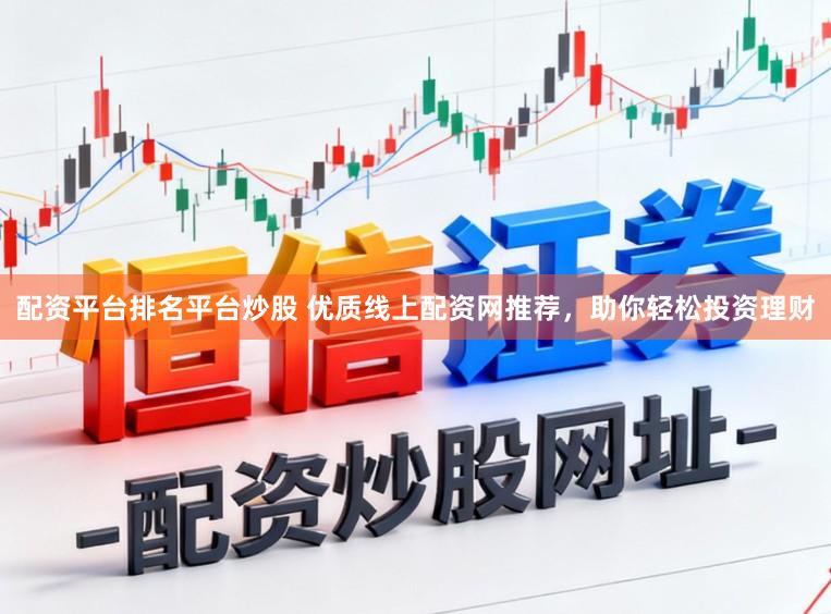 配资平台排名平台炒股 优质线上配资网推荐，助你轻松投资理财
