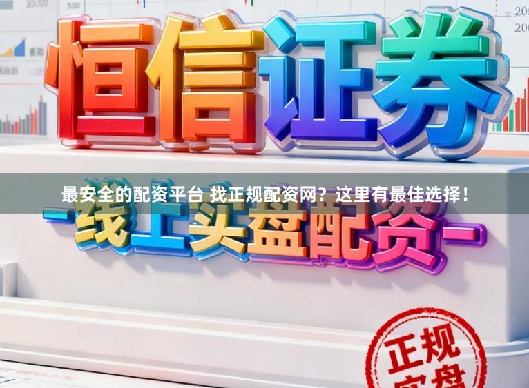最安全的配资平台 找正规配资网？这里有最佳选择！
