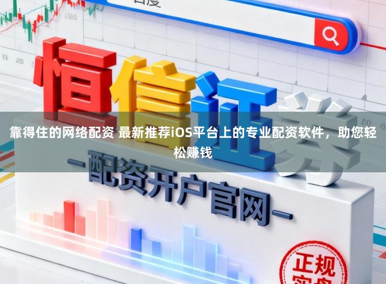 靠得住的网络配资 最新推荐iOS平台上的专业配资软件，助您轻松赚钱