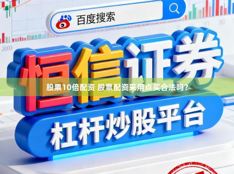 股票10倍配资 股票配资采用点买合法吗？