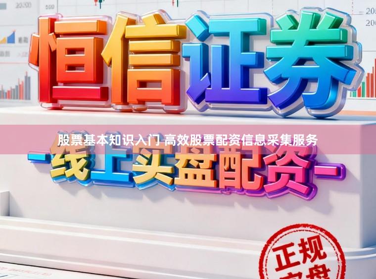 股票基本知识入门 高效股票配资信息采集服务