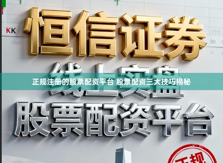 正规注册的股票配资平台 股票配资三大技巧揭秘