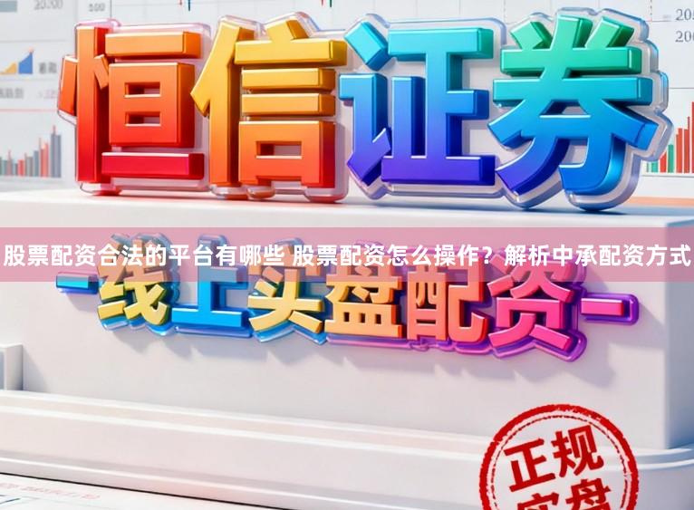股票配资合法的平台有哪些 股票配资怎么操作？解析中承配资方式