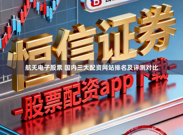 航天电子股票 国内三大配资网站排名及评测对比