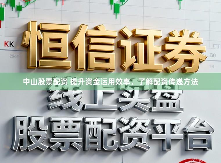 中山股票配资 提升资金运用效率，了解配资传递方法