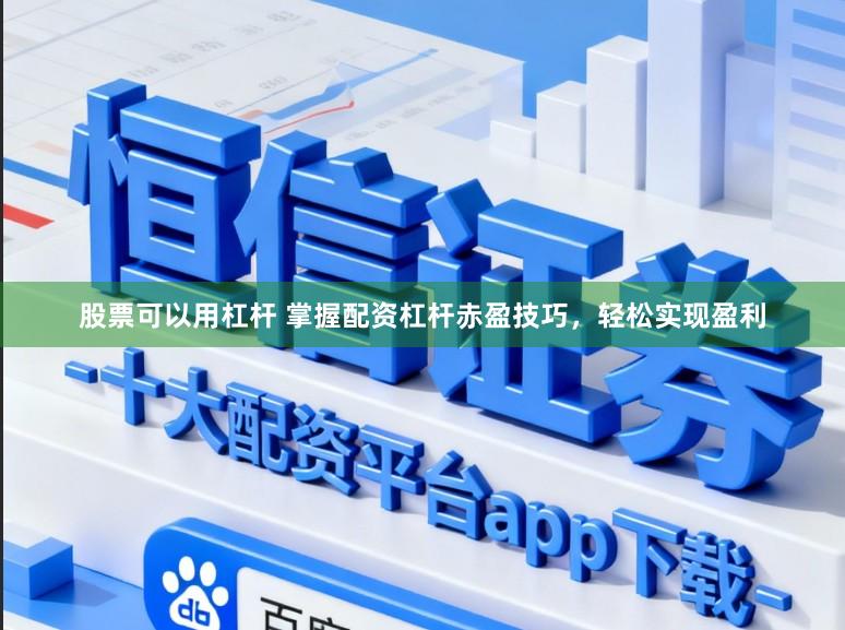 股票可以用杠杆 掌握配资杠杆赤盈技巧，轻松实现盈利