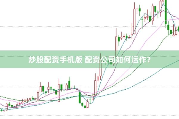 炒股配资手机版 配资公司如何运作？