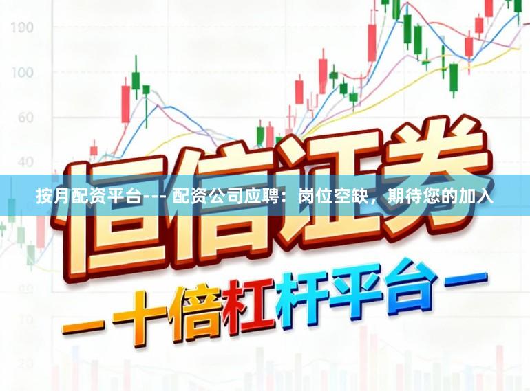 按月配资平台--- 配资公司应聘：岗位空缺，期待您的加入