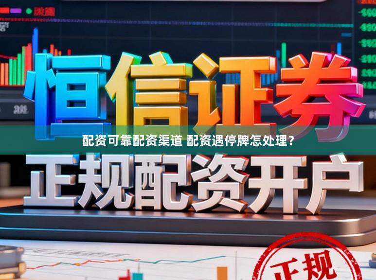 配资可靠配资渠道 配资遇停牌怎处理？