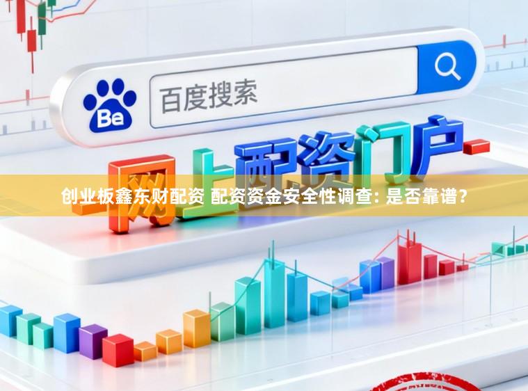 创业板鑫东财配资 配资资金安全性调查: 是否靠谱？