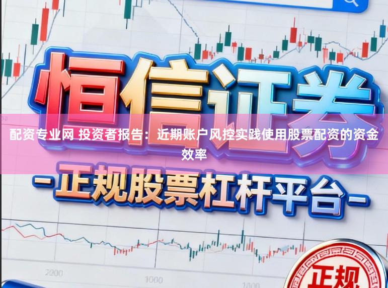 配资专业网 投资者报告：近期账户风控实践使用股票配资的资金效率