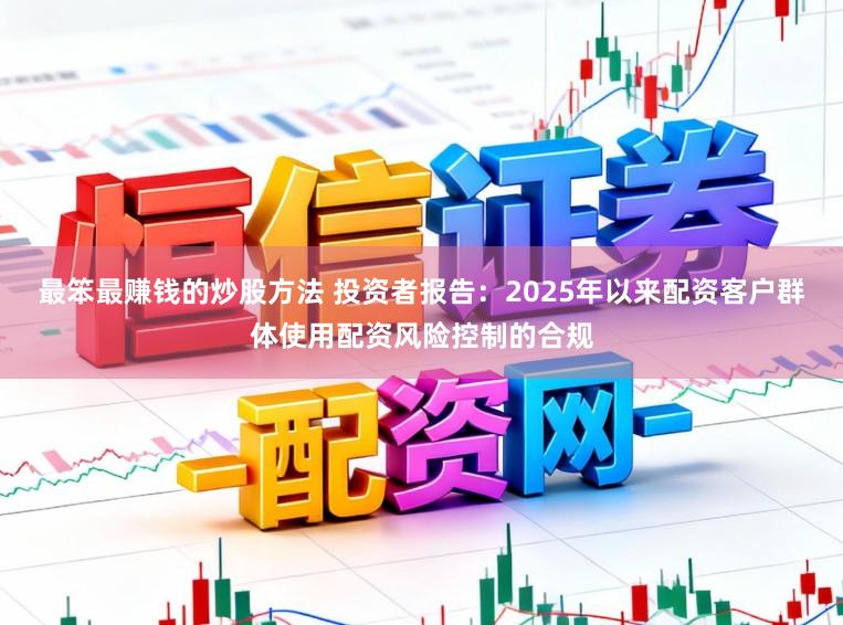 最笨最赚钱的炒股方法 投资者报告：2025年以来配资客户群体使用配资风险控制的合规