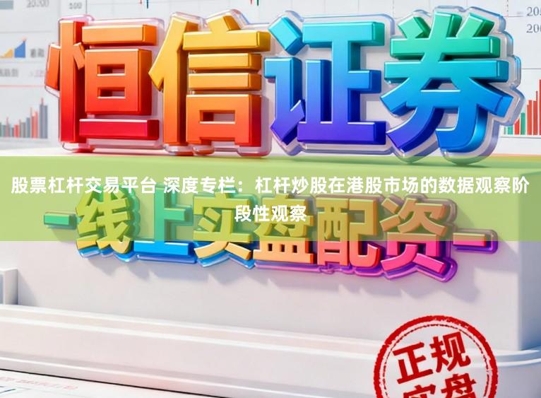股票杠杆交易平台 深度专栏：杠杆炒股在港股市场的数据观察阶段性观察